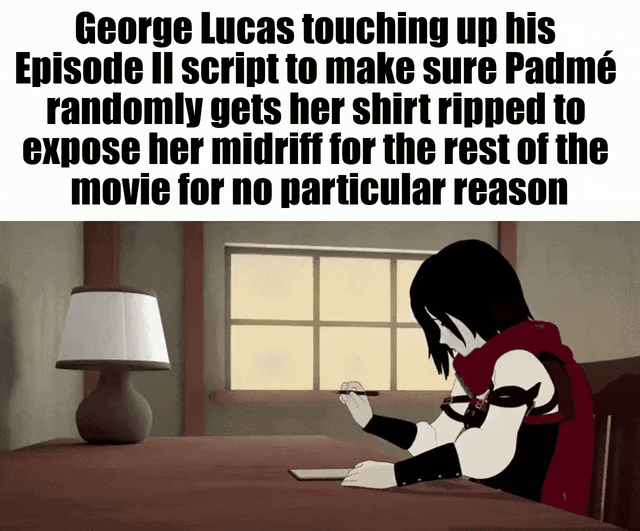 George Lucas touching up his Episode II script to make sure Padmé randomly gets her shirt ripped to expose her midriff for the rest of the movie for no particular reason