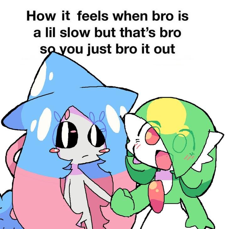How it feels when bro is a lil slow but that's bro so you just bro it out