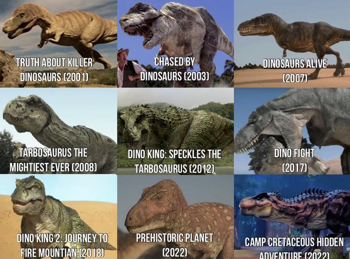 TRUTH ABOUT KILLER DINOSAURS (2001) CHASED BY DINOSAURS (2003) DINOSAURS ALIVE (2007) TARBOSAURUS THE MIGHTIEST EVER (2008) DINO KING: SPECKLES THE TARBOSAURUS (2012) DINO FIGHT (2017) DINO KING 2: JOURNEY TO FIRE MOUNTIAN (2018) PREHISTORIC PLANET (2022) CAMP CRETACEOUS HIDDEN ADVENTURE (2022)