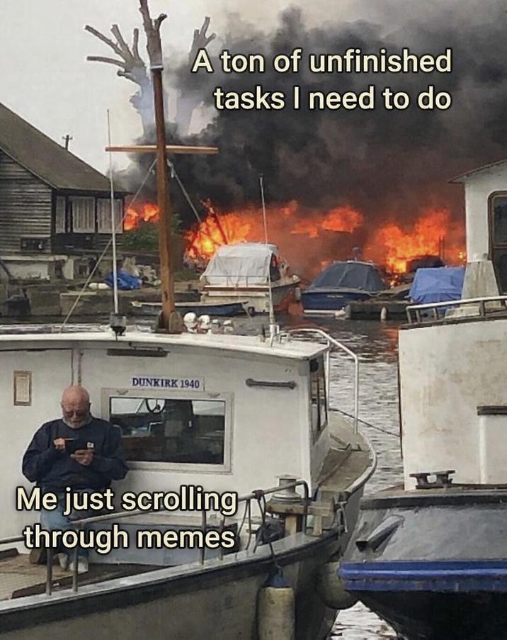 A ton of unfinished tasks I need to do ☐ DUNKIRK 1940 Me just scrolling through memes