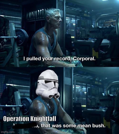 I pulled your record, Corporal. Operation Knightfall imgflip.com ., that was some mean bush.