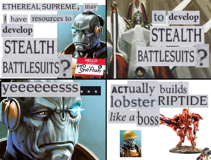 ETHEREAL SUPREME, may I have resources to develop STEALTH BATTLESUITS? yeeeeeesss FioO HELLO my name is Sho'Au to develop STEALTH BATTLESUITS? ACTually builds lobster RIPTIDE like a boss