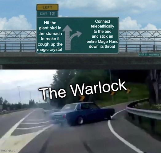 imgflip.com LEFT EXIT 12 Hit the giant bird in the stomach to make it cough up the magic crystal Connect telepathically to the bird and stick an entire Mage Hand down its throat The Warlock BASE ST. WELNE