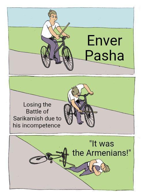 Losing the Battle of Sarikamish due to his incompetence Enver Pasha "It was the Armenians!"