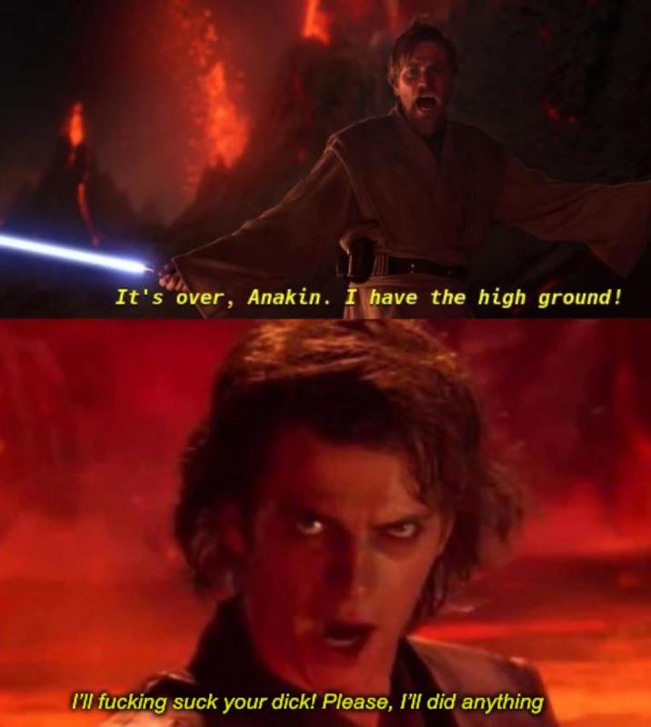 It's over, Anakin. I have the high ground! I'll f------ suck your d---! Please, I'll did anything