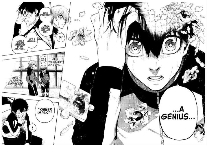 ...LIKE A LOGICAL EXTENSION OF MY ABILITIES... HE'S A GENIUS... HE'S ALREADY SURPASSED HE'S DIFFERENT ...FROM BACHIRA, NAGI, OR RIN... ?! NICE ONE! HE'S ACHIEVED MY IDEAL... "KAISER IMPACT." ...A GENIUS... BLUSADICK