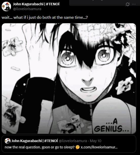 John Kagurabachi | #TENOÍ @iloveiorisamura wait... what if i just do both at the same time..? ...A GENIUS... John Kagurabachi | #TENOÍ @iloveiorisamura - May 10 now the real question. goon or go to sleep? x.com/iloveiorisamur... www