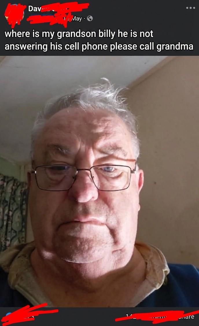 Dav- May where is my grandson billy he is not answering his cell phone please call grandma are