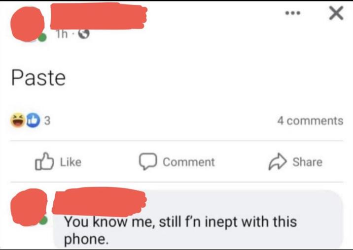 1h 5 Paste 3 Like Comment 4 comments Share You know me, still f'n inept with this phone.