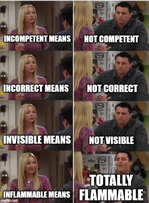 E INCOMPETENT MEANS NOT COMPETENT E INCORRECT MEANS NOT CORRECT INVISIBLE MEANS NOT VISIBLE TOTALLY INFLAMMABLE MEANS FLAMMABLE imgflip.com