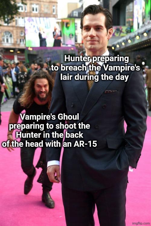 Hunter preparing to breach the Vampire's lair during the day Vampire's Ghoul preparing to shoot the Hunter in the back of the head with an AR-15 imgflip.com