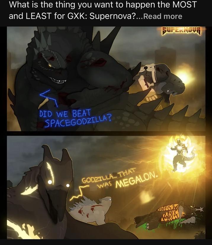 What is the thing you want to happen the MOST and LEAST for GXK: Supernova?...Read more DID WE BEAT SPACEGODZILLA? GODZILLA... THAT WAS MEGALON. SUPERNOVA