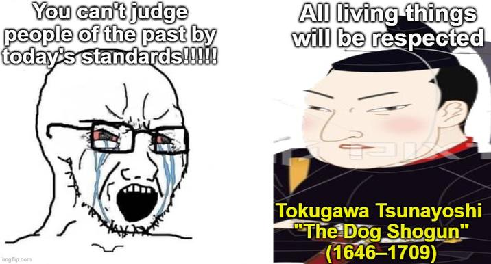 You can't judge people of the past by today's standards!!!!! All living things will be respected imgflip.com Tokugawa Tsunayoshi "The Dog Shogun" (1646-1709)