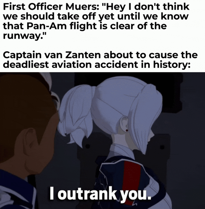 First Officer Muers: "Hey I don't think we should take off yet until we know that Pan-Am flight is clear of the runway." Captain van Zanten about to cause the deadliest aviation accident in history: I outrank you.