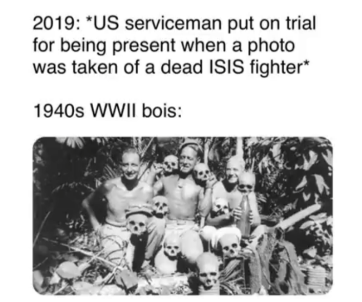 2019: *US serviceman put on trial for being present when a photo was taken of a dead ISIS fighter* 1940s WWII bois: