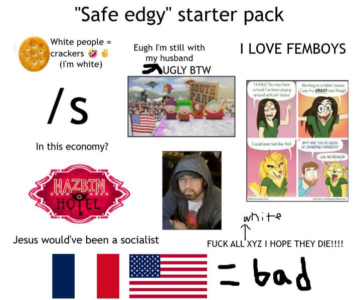 "Safe edgy" starter pack White people crackers (i'm white) /s In this economy? = Eugh I'm still with my husband UGLY BTW SOUTH PAR I LOVE FEMBOYS Hi folks! You may have noticed I've been playing around with art styles! Working on a tablet means I can try CRAZY new things! I could even look like this! WHY ARE YOU SO GOOD AT DRAWING FURRIES?T LOL NO REASON HAZBIN HOTEL Jesus would've been a socialist @nocokaconk white perece combzockecam F--- ALL XYZ I HOPE THEY DIE!!!! bad