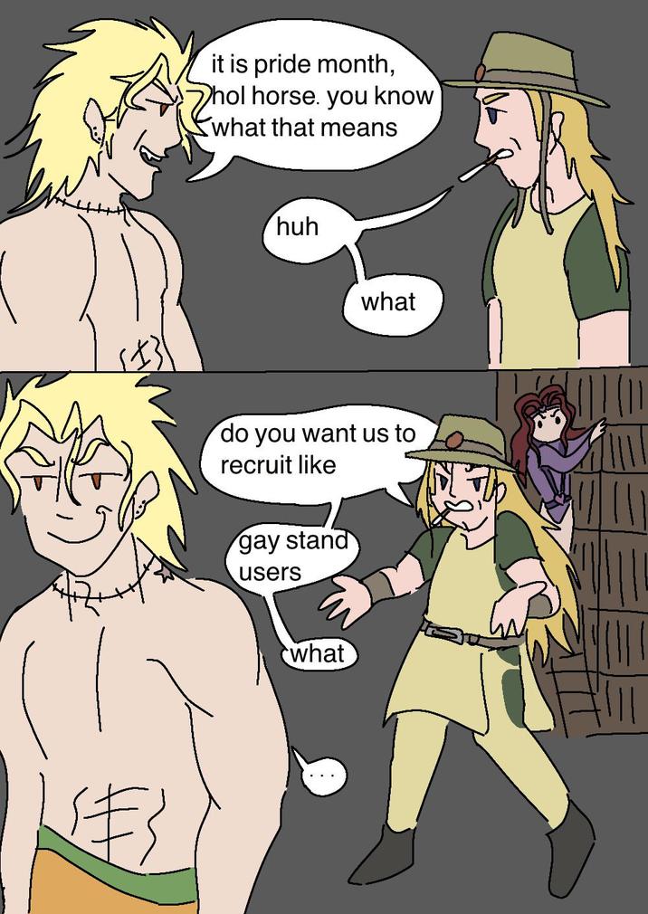 伴う it is pride month, hol horse. you know what that means huh what do you want us to recruit like gay stand users what