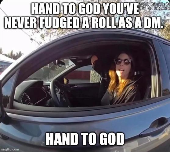 2-11 08:02:04 ODY 4D01AH4 HAND TO GOD YOU'VE NEVER FUDGED A ROLL AS A DM. imgflip.com HAND TO GOD