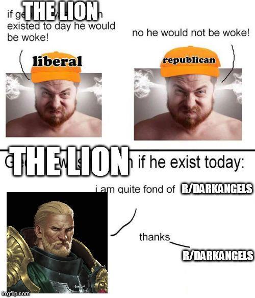 if g THE LION existed to day he would be woke! liberal no he would not be woke! republican THE LION if he exist today: i am quite fond of R/DARKANGELS imgflip.com thanks R/DARKANGELS
