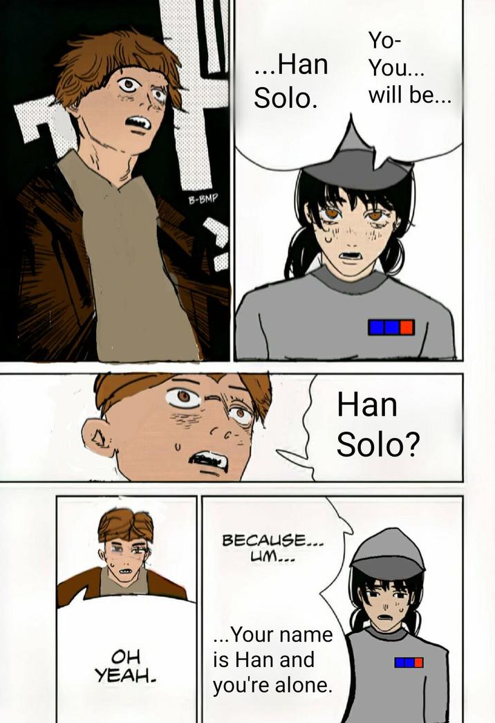 OH УЕАН. B-BMP Yo- ...Han You... Solo. will be... BECAUSE... LIM... ...Your name is Han and you're alone. Han Solo?