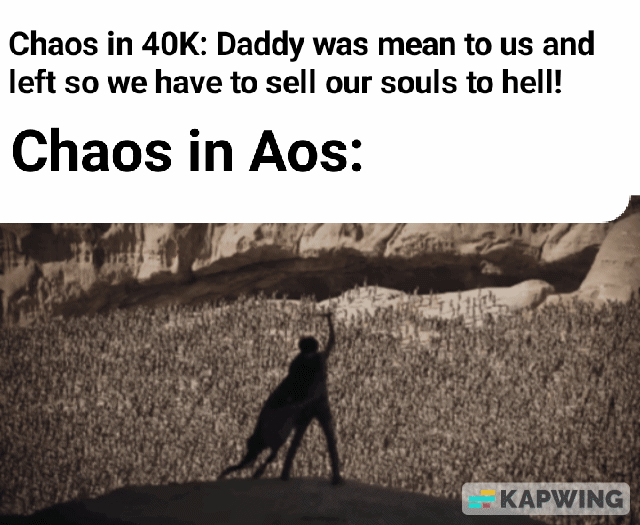 Chaos in 40K: Daddy was mean to us and left so we have to sell our souls to hell! Chaos in Aos: KAPWING