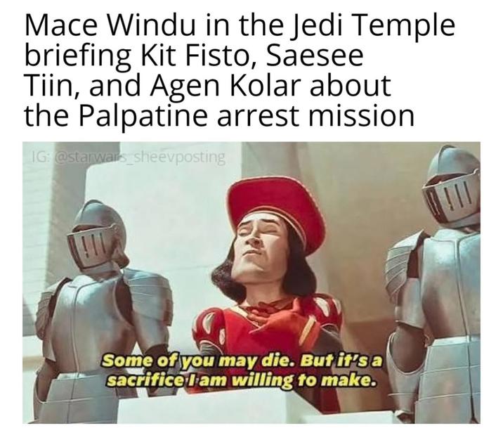 Mace Windu in the Jedi Temple briefing Kit Fisto, Saesee Tiin, and Agen Kolar about the Palpatine arrest mission IG: @starwars_sheevposting Some of you may die. But it's a sacrifice I am willing to make.