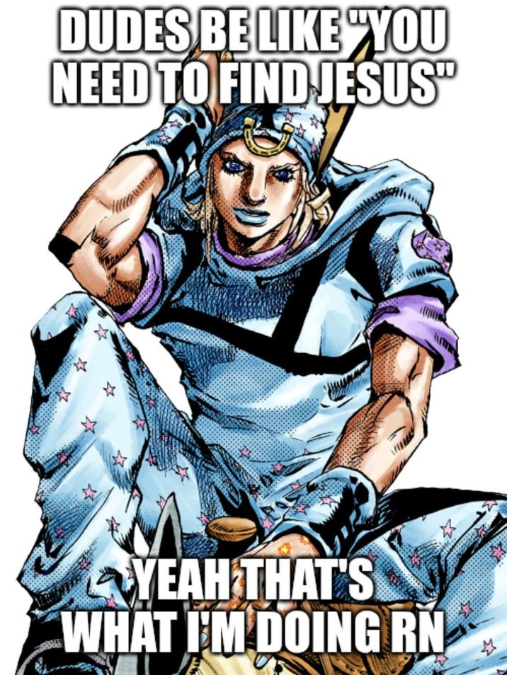 DUDES BE LIKE "YOU NEED TO FIND JESUS" YEAH THAT'S WHAT I'M DOING RN
