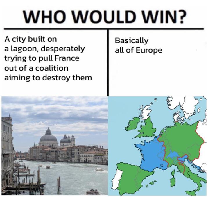 WHO WOULD WIN? A city built on a lagoon, desperately trying to pull France out of a coalition aiming to destroy them Basically all of Europe