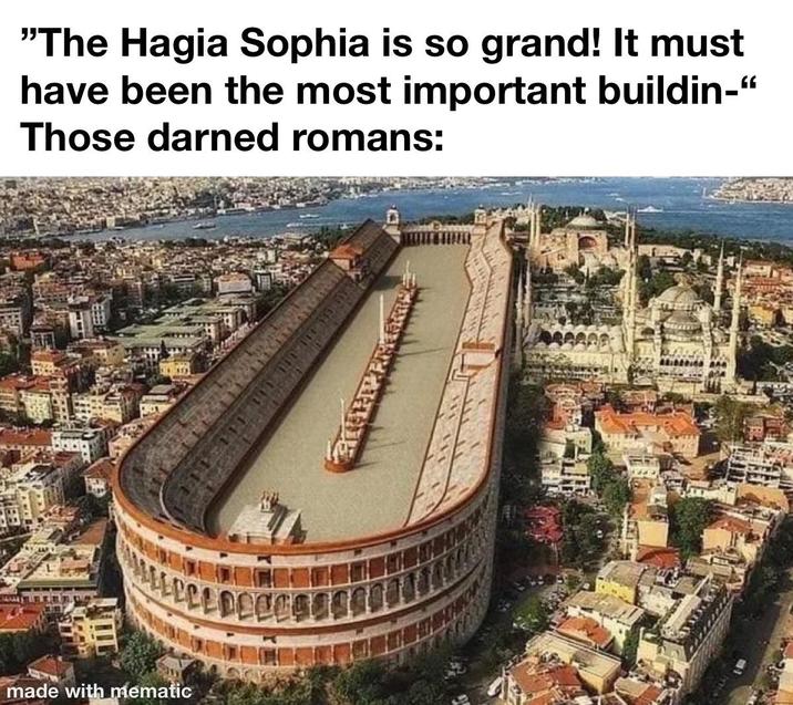 "The Hagia Sophia is so grand! It must have been the most important buildin-" Those darned romans: made with mematic