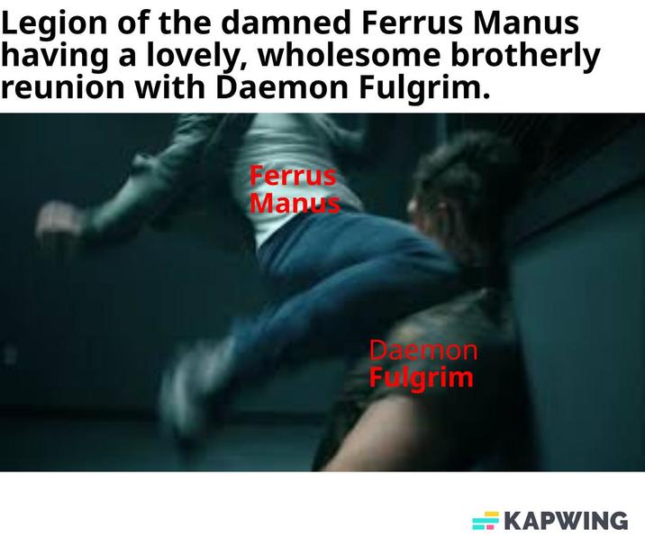 Legion of the damned Ferrus Manus having a lovely, wholesome brotherly reunion with Daemon Fulgrim. Ferrus Manus Daemon Fungrim KAPWING
