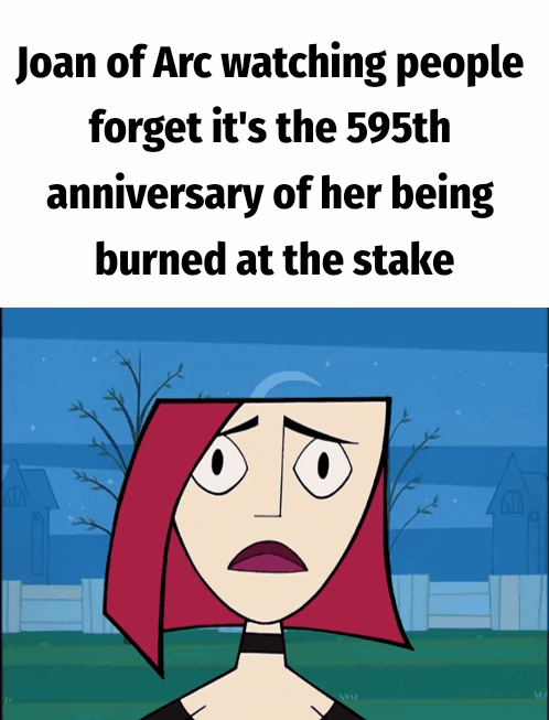 KIN Joan of Arc watching people forget it's the 595th anniversary of her being burned at the stake