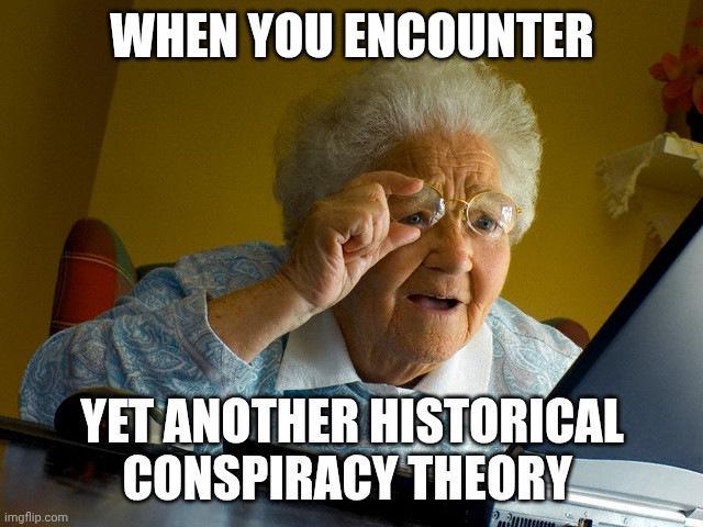 imgflip.com WHEN YOU ENCOUNTER YET ANOTHER HISTORICAL CONSPIRACY THEORY