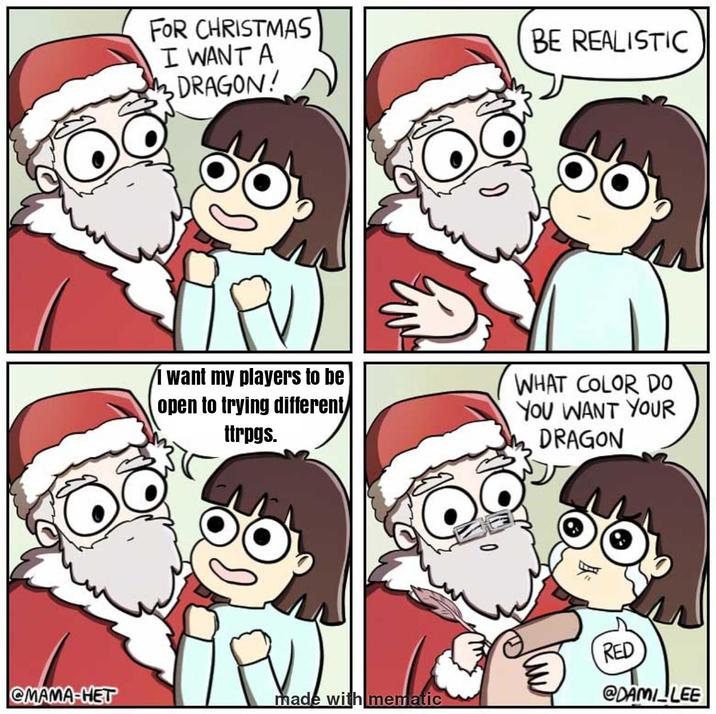 FOR CHRISTMAS I WANT A DRAGON! BE REALISTIC I want my players to be open to trying different ttrpgs. WHAT COLOR DO YOU WANT YOUR DRAGON RED CMAMA-HET made with mematic @DAMI LEE