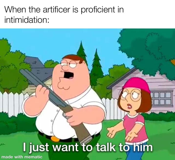 When the artificer is proficient in intimidation: I just want to talk to him made with mematic