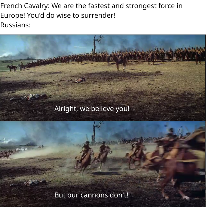 French Cavalry: We are the fastest and strongest force in Europe! You'd do wise to surrender! Russians: Alright, we believe you! But our cannons don't!