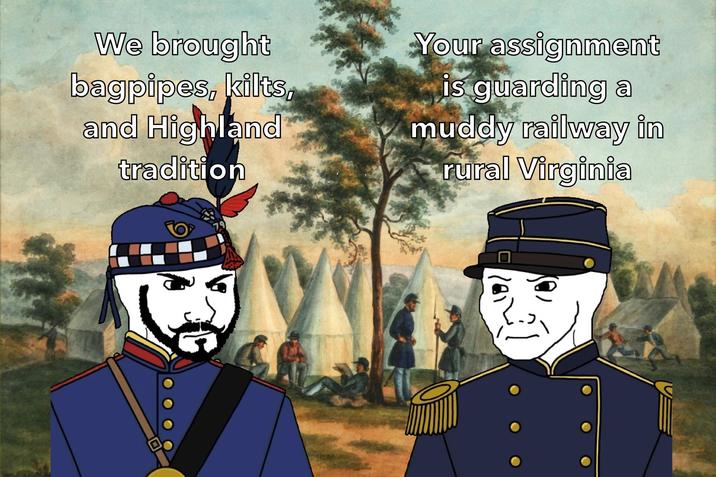 We brought bagpipes, kilts, and Highland tradition Your assignment is guarding a muddy railway in rural Virginia