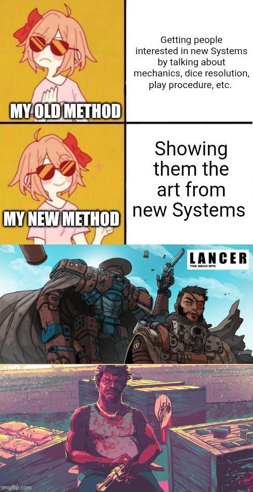 MY OLD METHOD Getting people interested in new Systems by talking about mechanics, dice resolution, play procedure, etc. Showing them the art from MY NEW METHOD new Systems imgflip.com LANCER THE MECH RPG