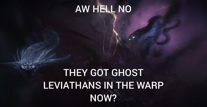 AW HELL NO THEY GOT GHOST LEVIATHANS IN THE WARP NOW?