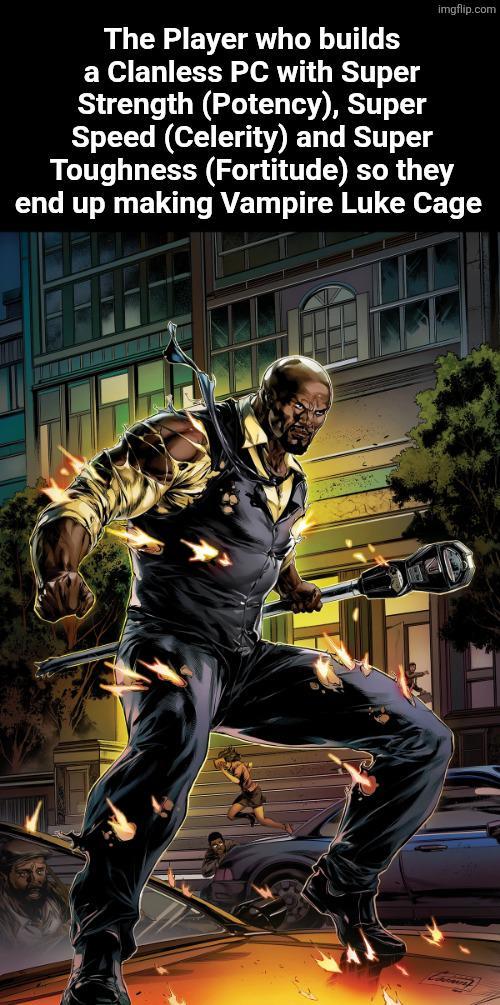 The Player who builds imgflip.com a Clanless PC with Super Strength (Potency), Super Speed (Celerity) and Super Toughness (Fortitude) so they end up making Vampire Luke Cage