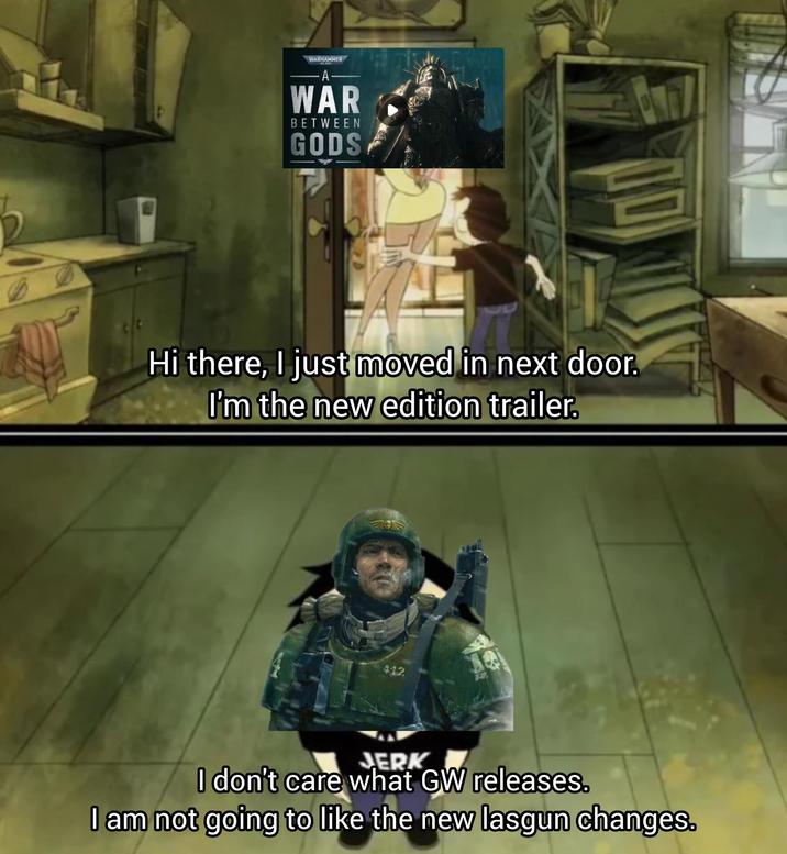 WARHAMMER A WAR BETWEEN GODS Hi there, I just moved in next door. I'm the new edition trailer. 412 JERK I don't care what GW releases. I am not going to like the new lasgun changes.