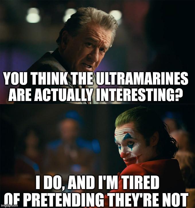 YOU THINK THE ULTRAMARINES ARE ACTUALLY INTERESTING? I DO, AND I'M TIRED OF PRETENDING THEY'RE NOT imgflip.com