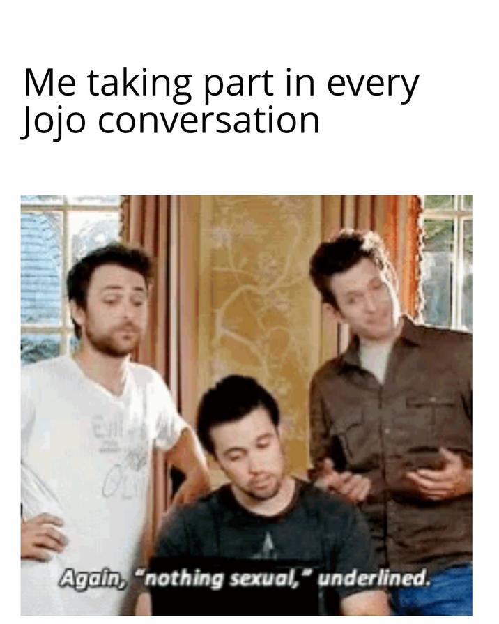 Me taking part in every Jojo conversation Evil ெ Again, "nothing sexual," underlined.