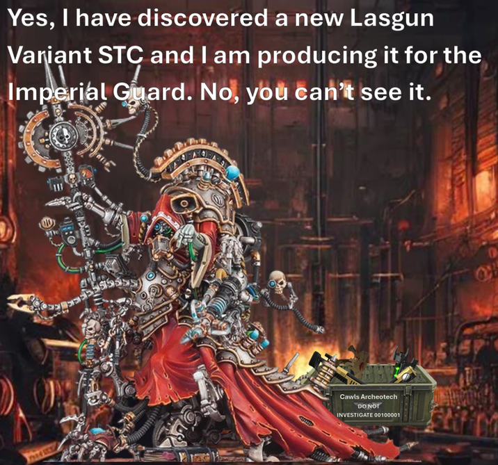 Yes, I have discovered a new Lasgun Variant STC and I am producing it for the Imperial Guard. No, you can't see it. :0 Cawls Archeotech DO NOT INVESTIGATE 00100001 OF