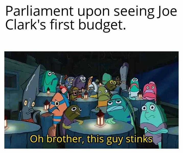 Parliament upon seeing Joe Clark's first budget. co 87 Oh brother, this guy stinks