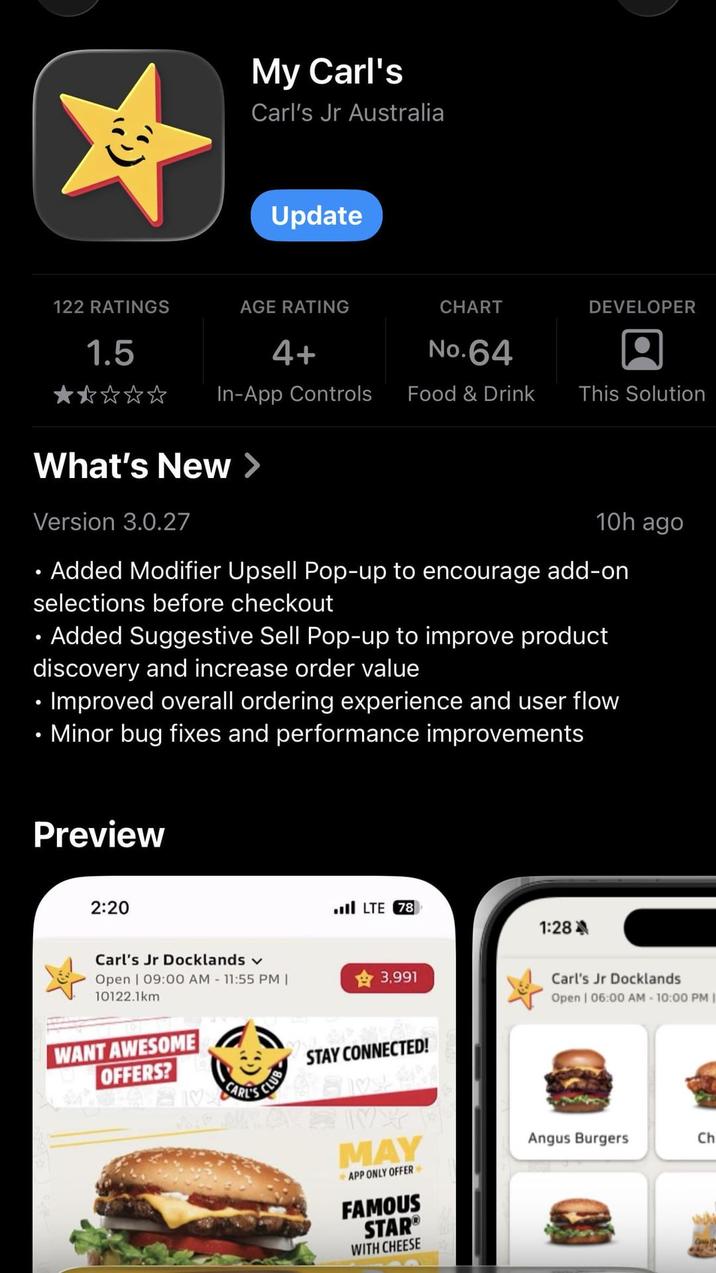 My Carl's Carl's Jr Australia Update 122 RATINGS AGE RATING CHART DEVELOPER 1.5 4+ No.64 In-App Controls Food & Drink What's New > Version 3.0.27 This Solution 10h ago • Added Modifier Upsell Pop-up to encourage add-on selections before checkout • Added Suggestive Sell Pop-up to improve product discovery and increase order value • Improved overall ordering experience and user flow • Minor bug fixes and performance improvements Preview 2:20 Carl's Jr Docklands Open | 09:00 AM - 11:55 PM | 10122.1km LTE 78 1:28 3,991 WANT AWESOME OFFERS? HAVARL'S CLUB STAY CONNECTED! ABWX MAY APP ONLY OFFER FAMOUS STAR® WITH CHEESE Carl's Jr Docklands Open | 06:00 AM - 10:00 PM Angus Burgers Ch