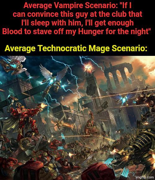 Average Vampire Scenario: "If I can convince this guy at the club that I'll sleep with him, I'll get enough Blood to stave off my Hunger for the night" Average Technocratic Mage Scenario: imgflip.com