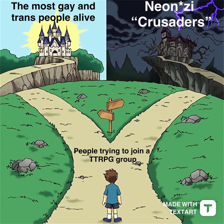 The most gay and trans people alive Neon*zi "Crusaders" People trying to join a TTRPG group MADE WITH TEXTART M T