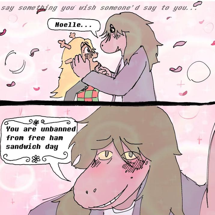 say something you wish someone'd say to you... Noelle.. D You are unbanned from free ham sandwich day