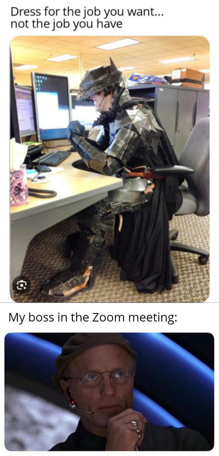 Dress for the job you want... not the job you have 包 My boss in the Zoom meeting:
