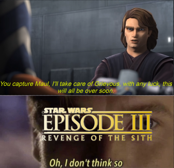 You capture Maul, I'll take care of Grievous, with any luck, this will all be over soon. STAR WARS. EPISODE III REVENGE OF THE SITH Oh, I don't think so